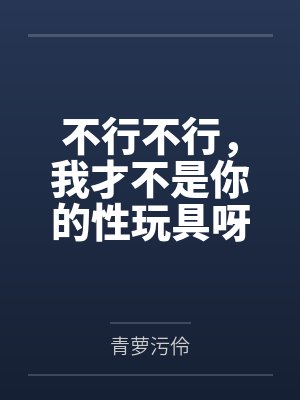 不行不行,我才不是你的性玩具呀! 不行不行,我才不是你的性玩具呀!