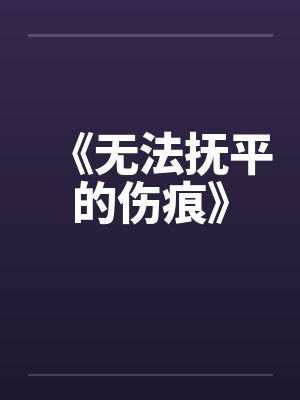 《无法抚平的伤痕》 《无法抚平的伤痕》