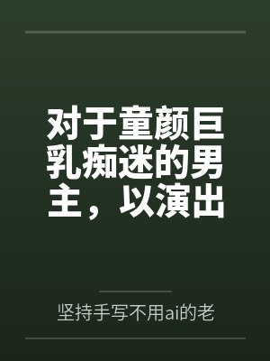对于童颜巨乳痴迷的男主,以演出名义邀请到了女神天目纯 对于童颜巨乳痴迷的男主,以演出名义邀请到了女神天目纯