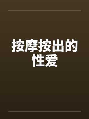 按摩按出的性爱 按摩按出的性爱