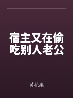宿主又在偷吃别人老公 宿主又在偷吃别人老公