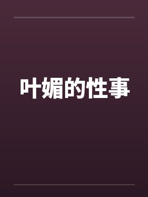 叶媚的性事 叶媚的性事
