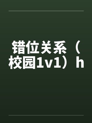 错位关系(校园1v1)h 错位关系(校园1v1)h