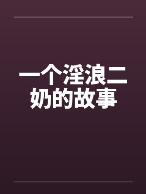 一个淫浪二奶的故事 一个淫浪二奶的故事