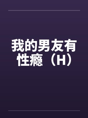 我的男友有性瘾(H) 我的男友有性瘾(H)