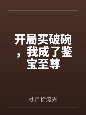 开局买破碗,我成了鉴宝至尊 开局买破碗,我成了鉴宝至尊
