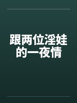 跟两位淫娃的一夜情 跟两位淫娃的一夜情