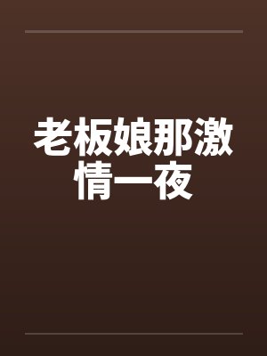老板娘那激情一夜 老板娘那激情一夜