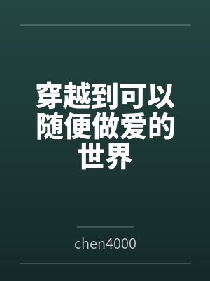 穿越到可以随便做爱的世界 穿越到可以随便做爱的世界