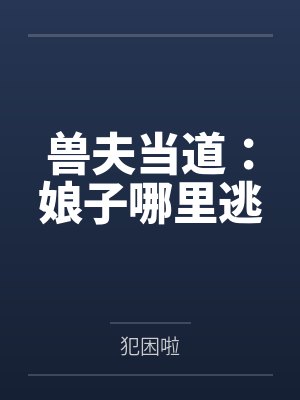兽夫当道:娘子哪里逃 兽夫当道:娘子哪里逃
