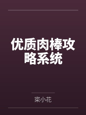优质肉棒攻略系统 优质肉棒攻略系统