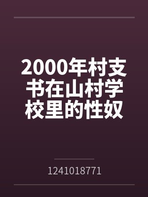 2000年村支书在山村学校里的性奴 2000年村支书在山村学校里的性奴