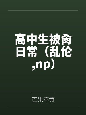 高中生被肏日常(乱伦,np) 高中生被肏日常(乱伦,np)