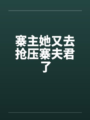 寨主她又去抢压寨夫君了 寨主她又去抢压寨夫君了