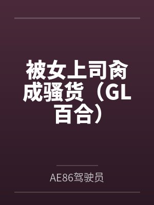 被女上司肏成骚货(GL百合) 被女上司肏成骚货(GL百合)