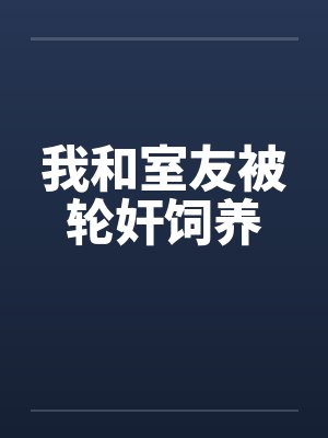 我和室友被轮奸饲养 我和室友被轮奸饲养